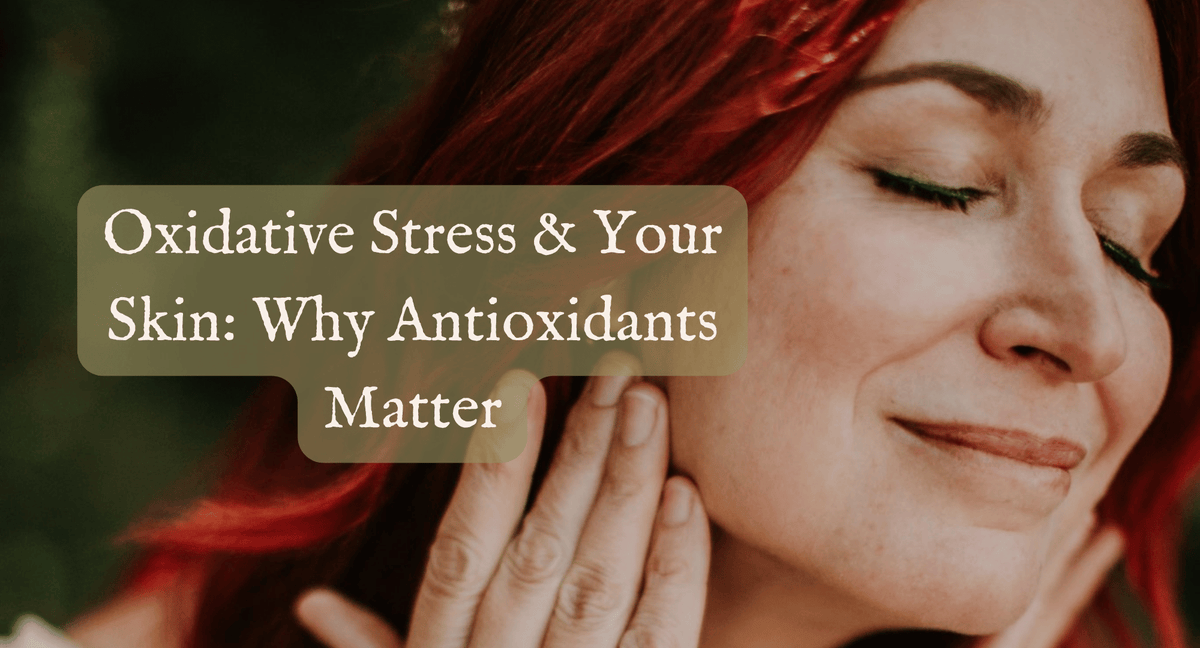 Oxidative Stress & Your Skin: Why Antioxidants Matter
